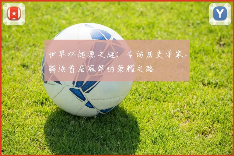 世界杯起源之谜：专访历史学家，解读首届冠军的荣耀之路