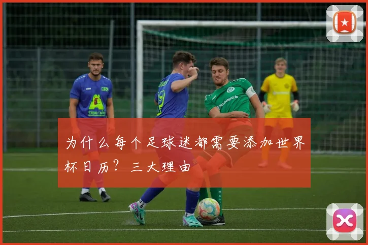 为什么每个足球迷都需要添加世界杯日历？三大理由