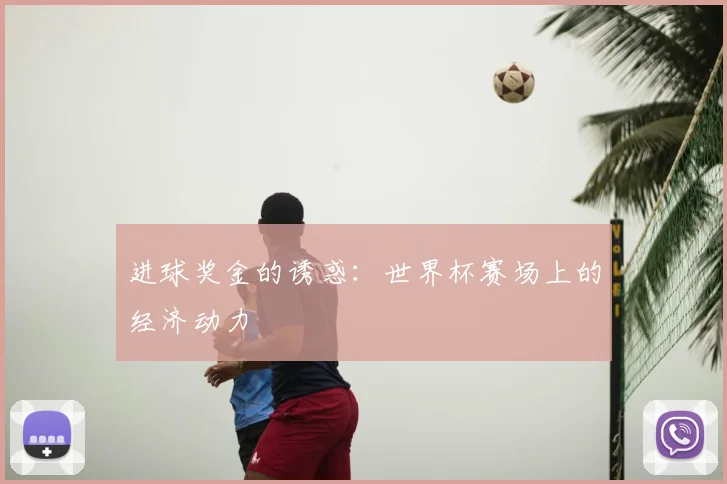 进球奖金的诱惑：世界杯赛场上的经济动力