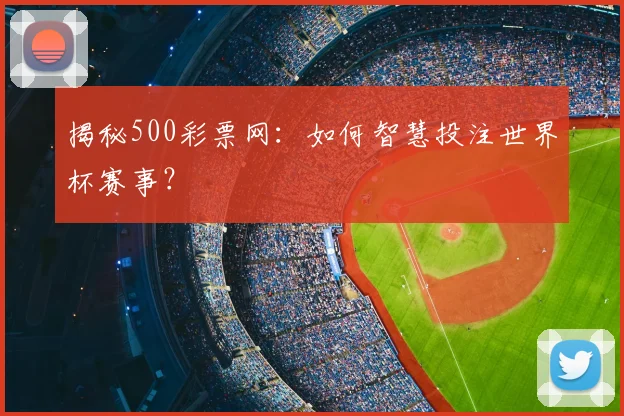 揭秘500彩票网：如何智慧投注世界杯赛事？