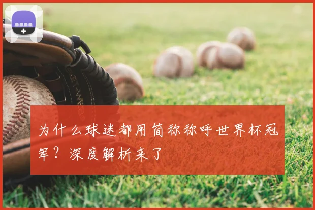 为什么球迷都用简称称呼世界杯冠军？深度解析来了