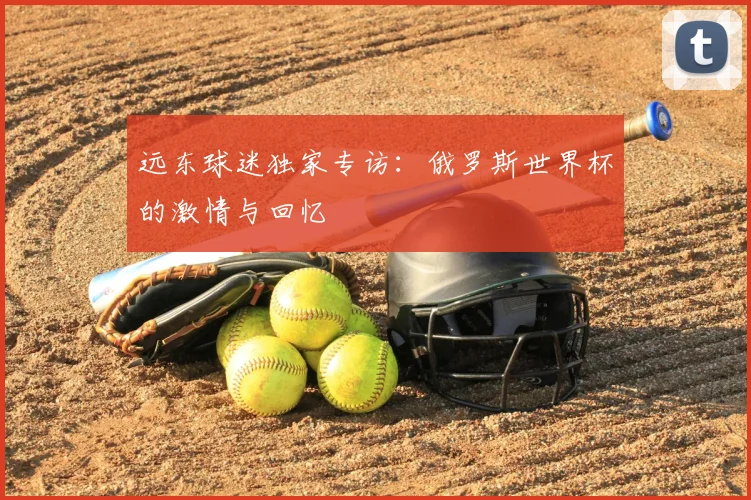 远东球迷独家专访：俄罗斯世界杯的激情与回忆