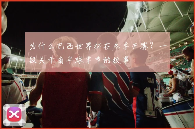 为什么巴西世界杯在冬季开赛？一段关于南半球季节的故事
