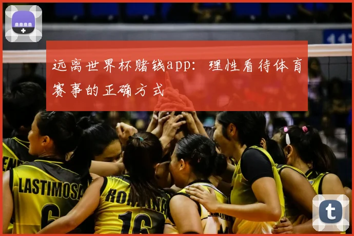 远离世界杯赌钱app：理性看待体育赛事的正确方式