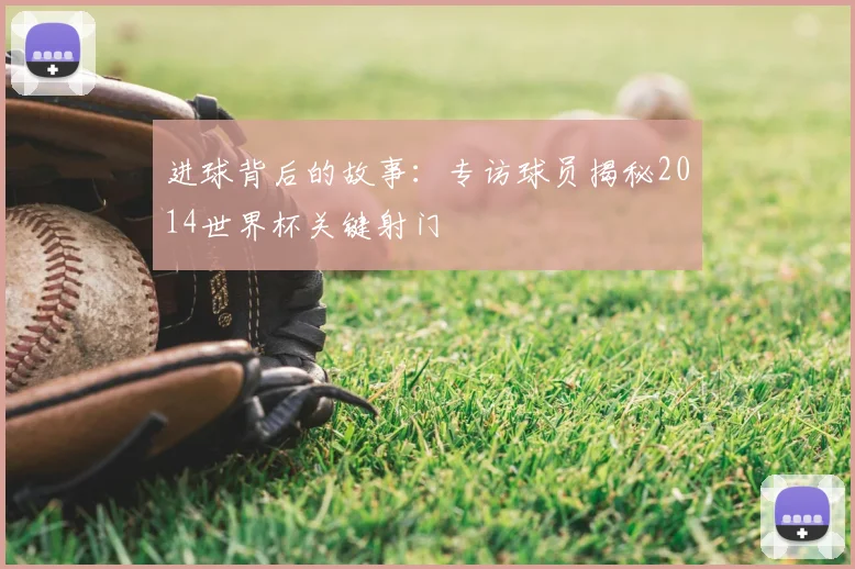 进球背后的故事：专访球员揭秘2014世界杯关键射门