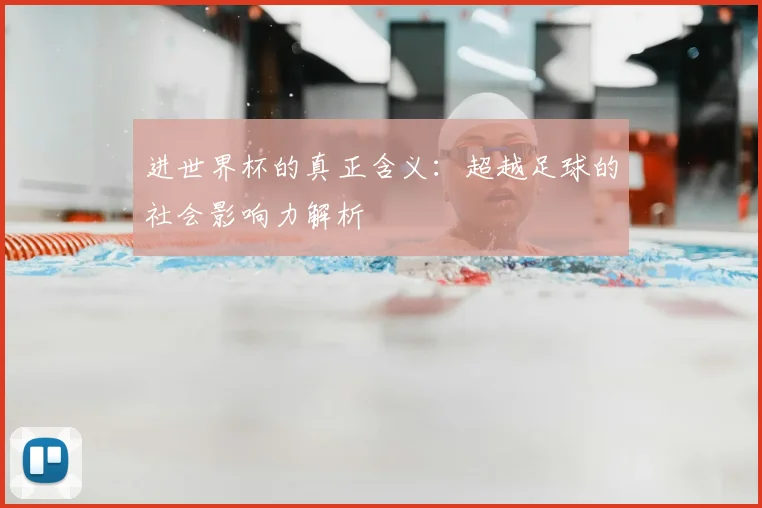 进世界杯的真正含义：超越足球的社会影响力解析