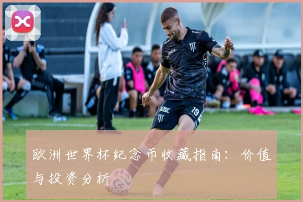 欧洲世界杯纪念币收藏指南：价值与投资分析