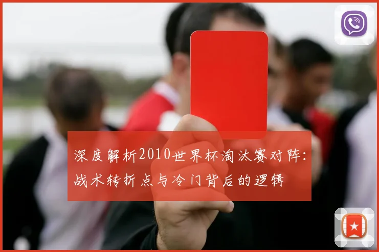 深度解析2010世界杯淘汰赛对阵:战术转折点与冷门背后的逻辑