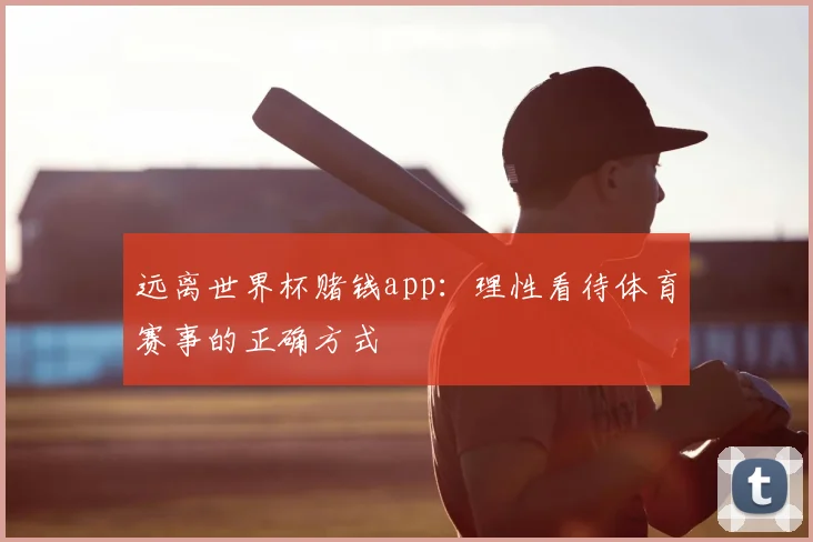 远离世界杯赌钱app：理性看待体育赛事的正确方式