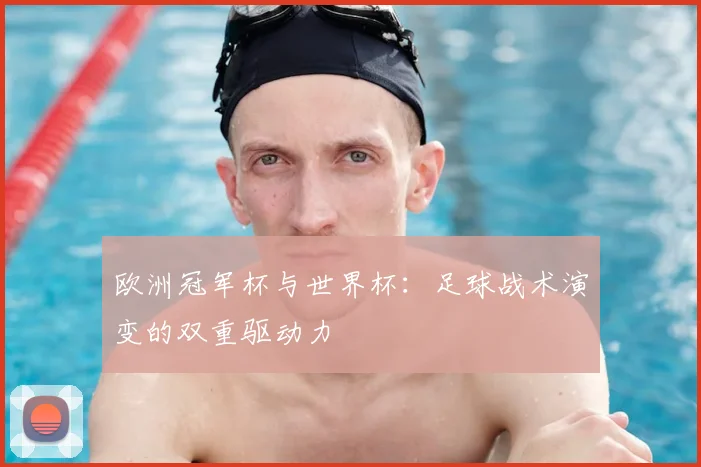 欧洲冠军杯与世界杯：足球战术演变的双重驱动力