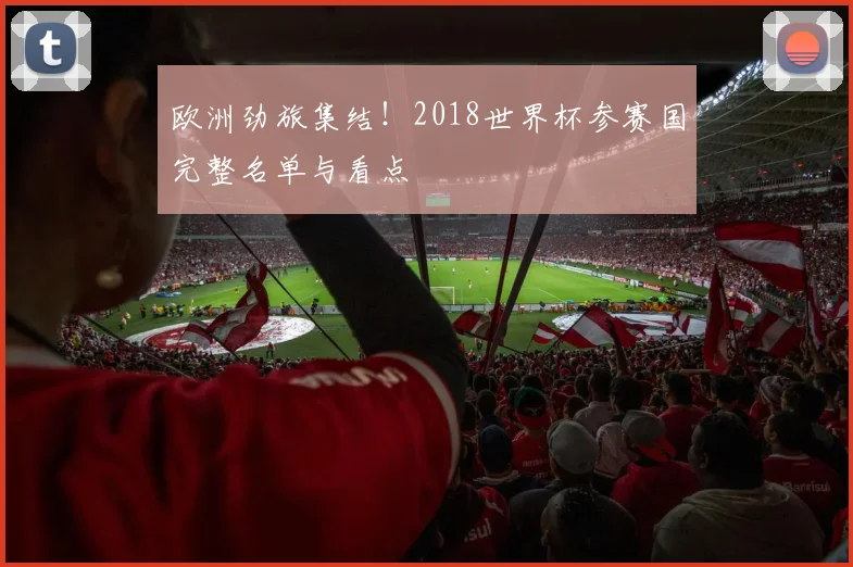 欧洲劲旅集结！2018世界杯参赛国完整名单与看点