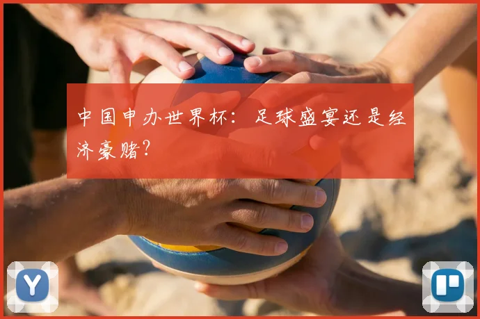 中国申办世界杯:足球盛宴还是经济豪赌?